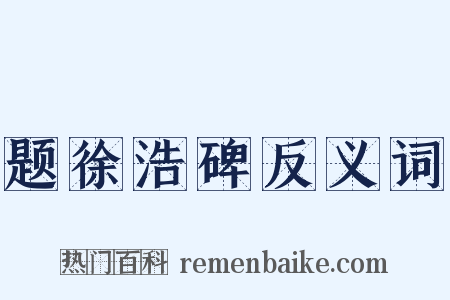 题徐浩碑反义词是什么意思的图片